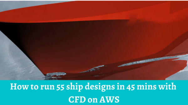 How to run 55 ship designs in 45 mins with CFD on AWS?
