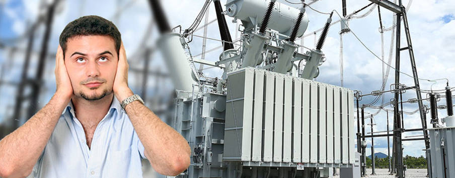 Covering your ears because of the bothersome hum or buzz. There are many sources of noise in a power transformer.